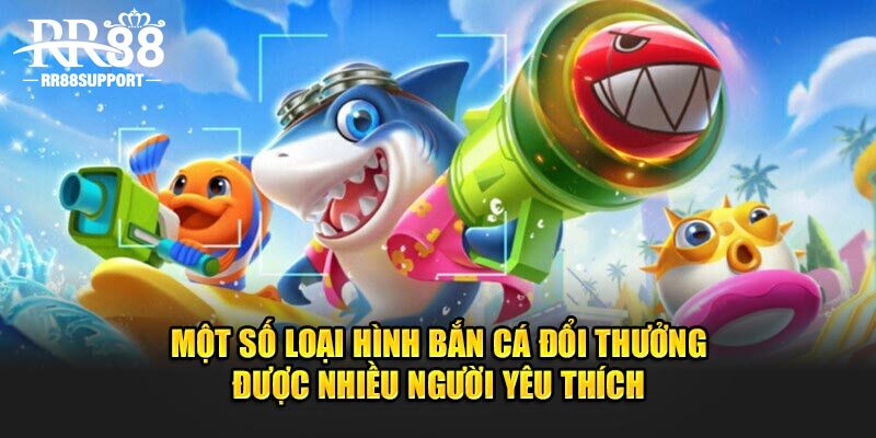 Một số loại hình chơi bắn cá đổi thưởng được nhiều người yêu thích