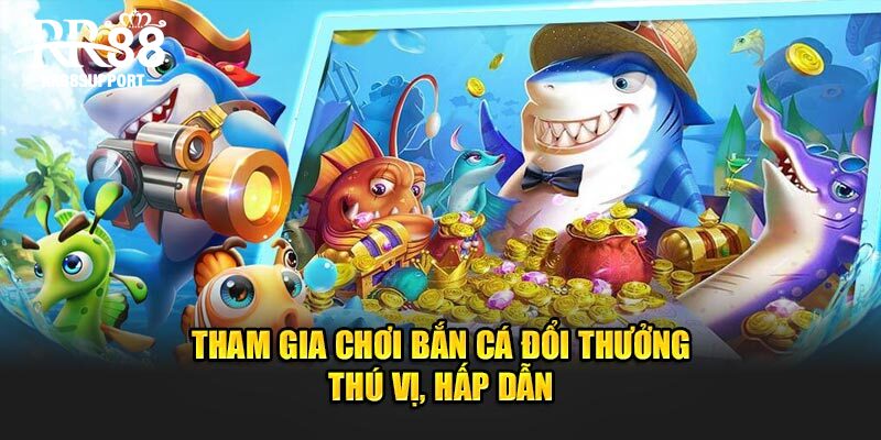 Tham gia chơi bắn cá đổi thưởng thú vị, hấp dẫn